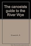 The canoeists guide to the River Wye
