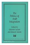 The Politics of Arab Integration (Nation, State and Integration in the Arab World, Vol 4)