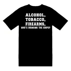 Funny T-Shirts (Alcohol, Tobacco, Firearms, Who's Bringing The Chips?) Humorous Slogans Comical...