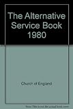 The alternative service book 1980 : services authorised for use in the Church of England in conjunction with the Book of Common Prayer, together with the Liturgical Psalter