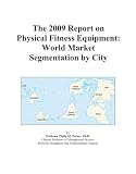 The 2009 Report on Physical Fitness Equipment: World Market Segmentation by City