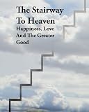 The Stairway To Heaven - Happiness, Love And The Greater Good