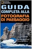 Guida completa alla fotografia di paesaggio (I corsi di fotografia National Geographic)