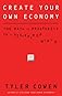 Create Your Own Economy: The Path to Prosperity in a Disordered World