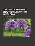 The life of the right Rev. Thomas Fanshaw Middleton
