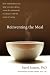 Reinventing the Meal: How Mindfulness Can Help You Slow Down, Savor the Moment, and Reconnect with the Ritual of Eating