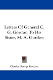 Letters Of General C. G. Gordon To His Sister, M. A. Gordon