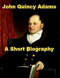 John Quincy Adams - A Short Biography