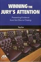 Winning the Jury's Attention: Presenting Evidence from Voir Dire to Closing Winning the Jury's Attention: Presenting Evidence from Voir Dire to Closing