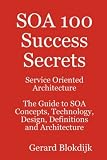 SOA 100 Success Secrets - Service Oriented Architecture The Guide
to SOA Concepts, Technology, Design, Definitions and Architecture