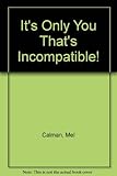 It's only you that's incompatible!