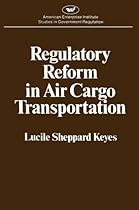 Regulatory Reform in Air Cargo Transportation (Studies in Government Regulation) (AEI Studies 268)