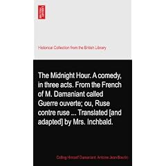 The Midnight Hour. A comedy, in three acts. From the French of M. Damaniant called Guerre ouverte; ou, Ruse contre ruse ... Translated [and adapted] by Mrs. Inchbald.
