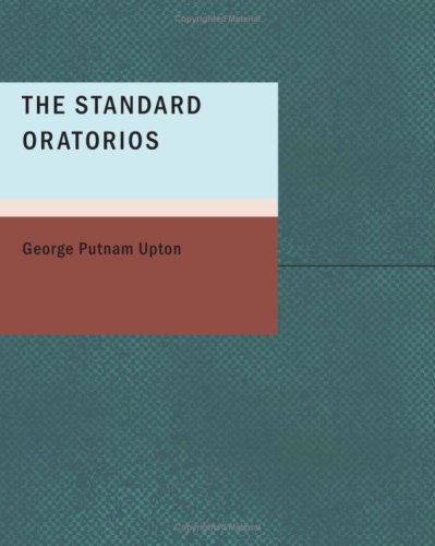 The Standard Oratorios: Their Stories, Their Music, and Their Composers
