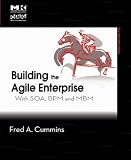 Building the Agile Enterprise: With SOA, BPM and MBM: With SOA, BPM and MBM