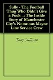 Sully - The Football Thug Who Didnt Give a Fuck...: The Inside Story of Manchester Citys Notorious Mayne Line Service Crew