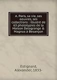 Produkt-Bild: A. Paris, sa vie, ses oeuvres, ses collections : illustr&Atilde;&copy; de 63 phototypies de la Maison Delagrange & Magnus &Atilde;&nbsp; Besan&Atilde;&sect;on