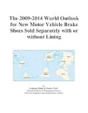 The 2009-2014 World Outlook for New Motor Vehicle Brake Shoes Sold Separately with or without Lining