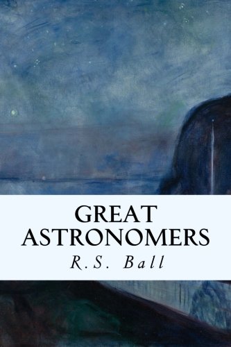 Great Astronomers, by R.S. Ball