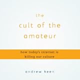 The Cult of the Amateur: How Today s Internet Is Killing Our Culture (Unabridged)