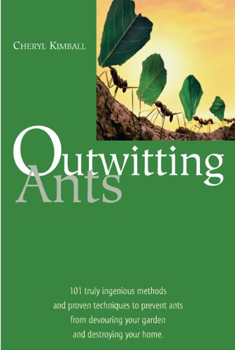Outwitting Ants: 101 Truly Ingenious Methods and Proven Techniques to Prevent Ants from Devouring Your Garden and Destroying Your Home
