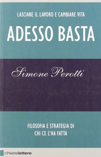 Adesso basta. Lasciare il lavoro e cambiare vita. Filosofia e strategia di chi ce l'ha fatta