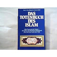 Das Totenbuch des Islam - " Das Feuer und der Garten " - Die Lehren des Propheten Mohammed �ber das Leben nach dem Tode