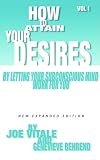 How to Attain Your Desires by Letting Your Subconscious Mind Work for You Vol.1