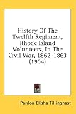 History Of The Twelfth Regiment, Rhode Island Volunteers, In The Civil War, 1862-1863 (1904)
