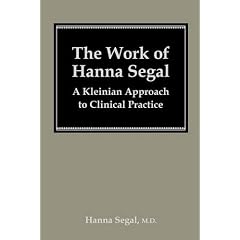 The Work of Hanna Segal: A Kleinian Approach to Clinical Practice (Classical Psychoanalysis & Its Applications)
