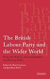 The British Labour Party and the Wider World: Domestic Politics, Internationalism and Foreign Policy