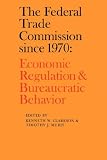 The Federal Trade Commission since 1970: Economic Regulation and Bureaucratic Behavior