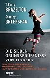 Die sieben Grundbed&uuml;rfnisse von Kindern: Was jedes Kind braucht, um gesund aufzuwachsen, gut zu lernen und gl&uuml;cklich zu sein - Stanley Greenspan, T. Berry Brazelton