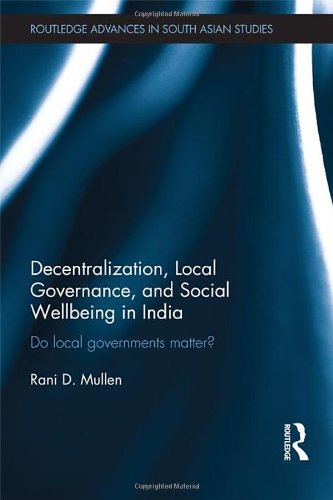Decentralization, Local Governance, and Social Wellbeing in India: Do Local Governments Matter? (Routledge Advances in South Asian Studies)