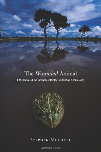 The Wounded Animal: J. M. Coetzee and the Difficulty of Reality in Literature and Philosophy