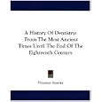 A History Of Dentistry: From The Most Ancient Times Until The End Of The Eighteenth Century by Vincenzo Guerini