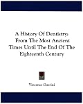 A History Of Dentistry: From The Most Ancient Times Until The End Of The Eighteenth Century