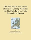 The 2009 Import and Export Market for Casting Machines Used in Metallurgy or Metal Foundries in Europe