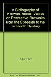 A bibliography of firework books : works on recreative fireworks from the sixteenth to the twentieth century