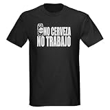 No Cerveza No Trabajo Funny Dark T-Shirt by CafePress