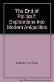 The end of politics? : explorations into modern antipolitics
