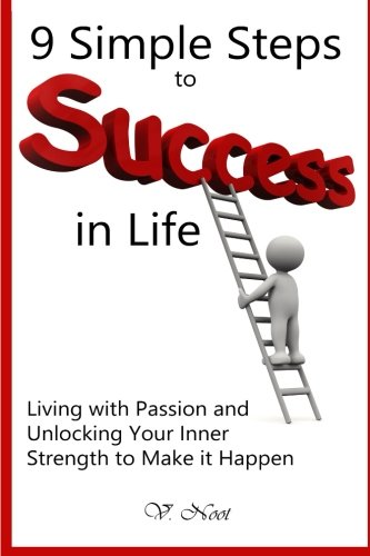 9 Simple Steps to Success in LifeLiving with Passion and Unlocking Your Inner Strength to Make it Happen: (Achieve Greatness, Map to Success, Success Mindset, Successful Living, Improve Your Life), by V. Noot