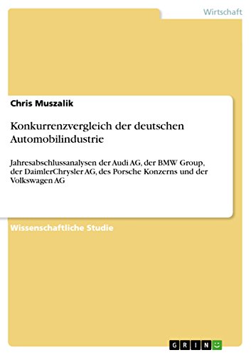 Konkurrenzvergleich der deutschen Automobilindustrie: Jahresabschlussanalysen der Audi AG, der BMW Group, der DaimlerChrysler AG, des Porsche Konzerns und der Volkswagen AG (German Edition)