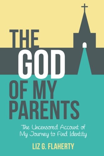 The God of My Parents: The Uncensored Account of My Journey to Find Identity, by Liz G Flaherty