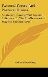 Pastoral Poetry And Pastoral Drama: A Literary Inquiry, With Special Reference To The Pre-Restoration Stage In England (1906)