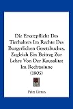 Die Ersatzpflicht Des Tierhalters Im Rechte Des Burgerlichen Gesetzbuches, Zugleich Ein Beitrag Zur Lehre Von Der Kausalitat Im Rechtssinne (1905)