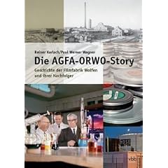 Die AGFA-ORWO-Story: Geschichte der Filmfabrik Wolfen und ihrer Nachfolger