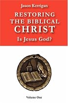 Restoring the Biblical Christ: Is Jesus God? Volume One