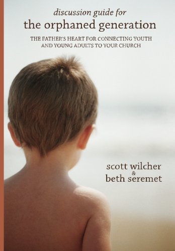 Discussion Guide for The Orphaned Generation: The Father's Heart for Connecting Youth and Young Adults to Your Church
