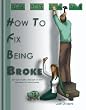 How to Fix Being Broke: Get out of debt, Stay out of debt and Save a lot more money